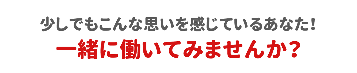 少しでもこんな思いを持っているあなた、一緒に働いてみませんか？